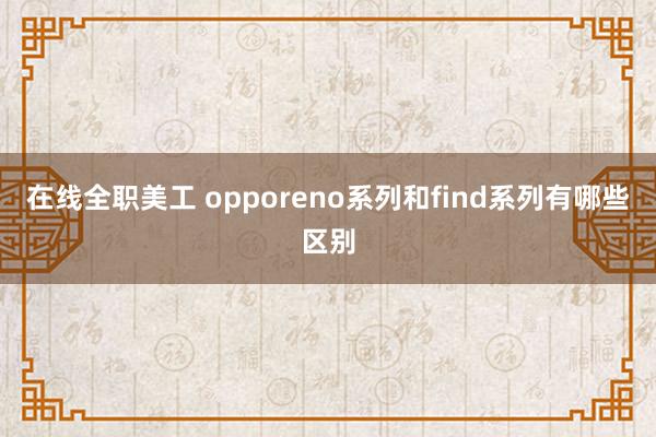 在线全职美工 opporeno系列和find系列有哪些区别