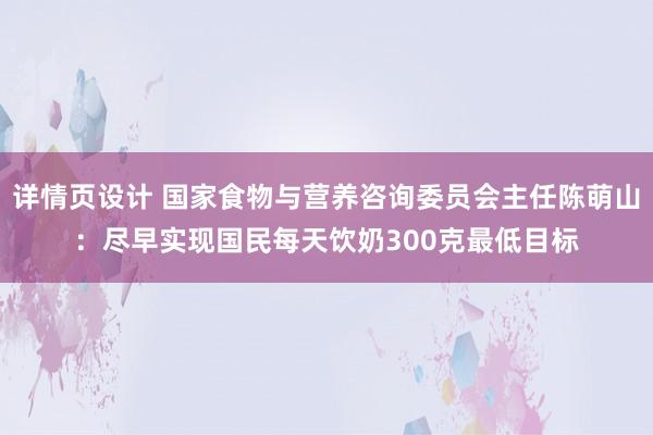 详情页设计 国家食物与营养咨询委员会主任陈萌山：尽早实现国民每天饮奶300克最低目标