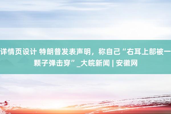 详情页设计 特朗普发表声明，称自己“右耳上部被一颗子弹击穿”_大皖新闻 | 安徽网