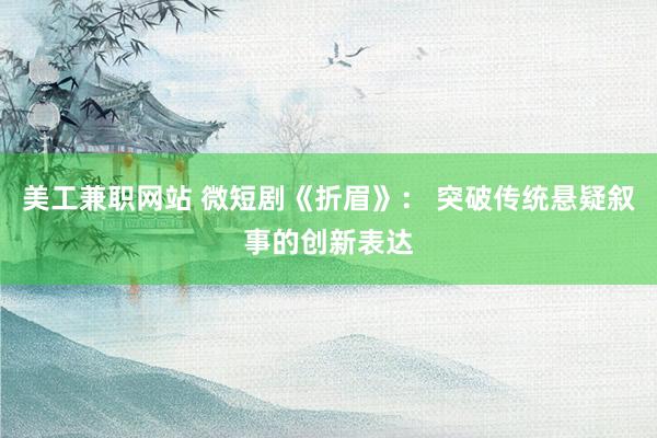 美工兼职网站 微短剧《折眉》： 突破传统悬疑叙事的创新表达