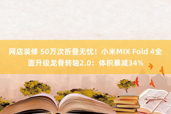 网店装修 50万次折叠无忧！小米MIX Fold 4全面升级龙骨转轴2.0：体积暴减34%