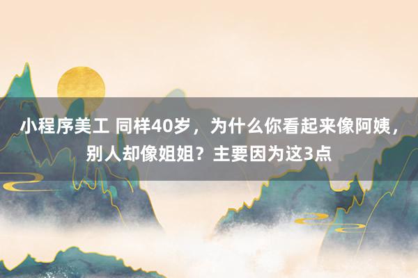 小程序美工 同样40岁，为什么你看起来像阿姨，别人却像姐姐？主要因为这3点