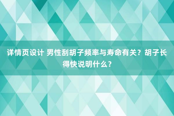 详情页设计 男性刮胡子频率与寿命有关？胡子长得快说明什么？