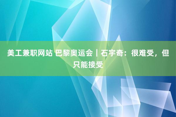 美工兼职网站 巴黎奥运会｜石宇奇：很难受，但只能接受