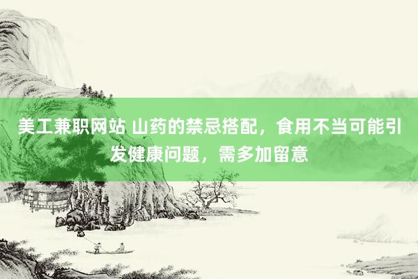 美工兼职网站 山药的禁忌搭配，食用不当可能引发健康问题，需多加留意