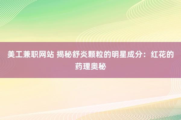 美工兼职网站 揭秘舒炎颗粒的明星成分：红花的药理奥秘