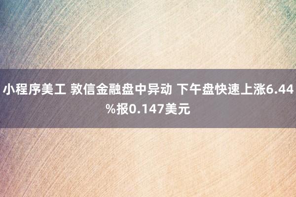 小程序美工 敦信金融盘中异动 下午盘快速上涨6.44%报0.147美元