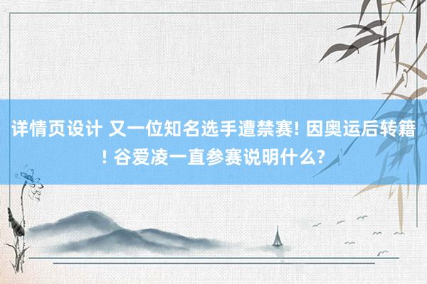 详情页设计 又一位知名选手遭禁赛! 因奥运后转籍! 谷爱凌一直参赛说明什么?