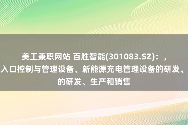 美工兼职网站 百胜智能(301083.SZ)：，主要从事出入口控制与管理设备、新能源充电管理设备的研发、生产和销售