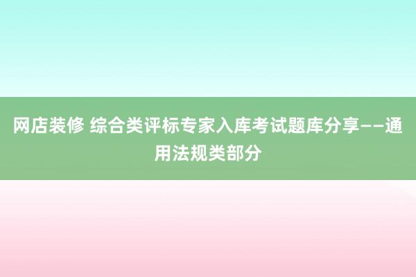 网店装修 综合类评标专家入库考试题库分享——通用法规类部分