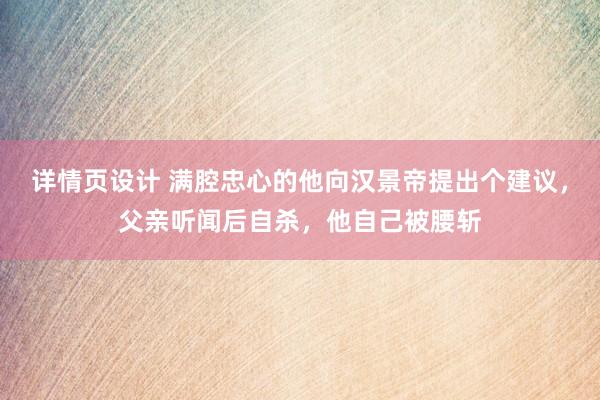 详情页设计 满腔忠心的他向汉景帝提出个建议，父亲听闻后自杀，他自己被腰斩