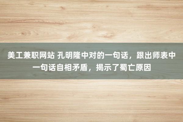 美工兼职网站 孔明隆中对的一句话，跟出师表中一句话自相矛盾，揭示了蜀亡原因